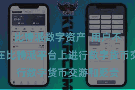 比特派数字资产 用户不错宽解地在比特派平台上进行数字货币交游和贬责