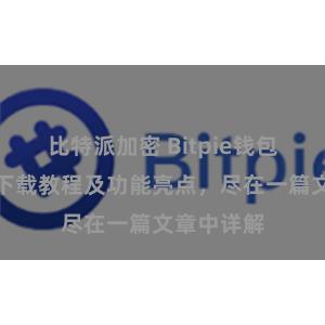 比特派加密 Bitpie钱包最新版本下载教程及功能亮点，尽在一篇文章中详解