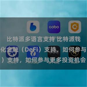 比特派多语言支持 比特派钱包的去中心化金融（DeFi）支持，如何参与更多投资机会