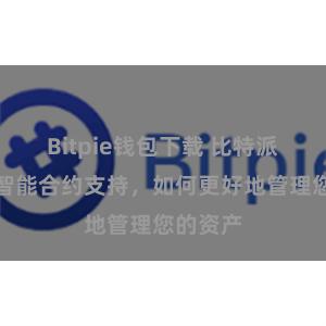 Bitpie钱包下载 比特派钱包的智能合约支持，如何更好地管理您的资产