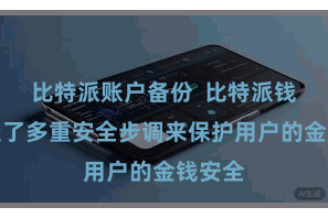 比特派账户备份  比特派钱包领受了多重安全步调来保护用户的金钱安全