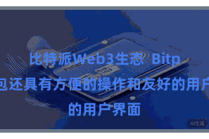 比特派Web3生态  Bitpie钱包还具有方便的操作和友好的用户界面