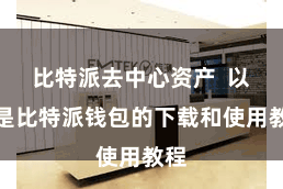 比特派去中心资产  以下是比特派钱包的下载和使用教程