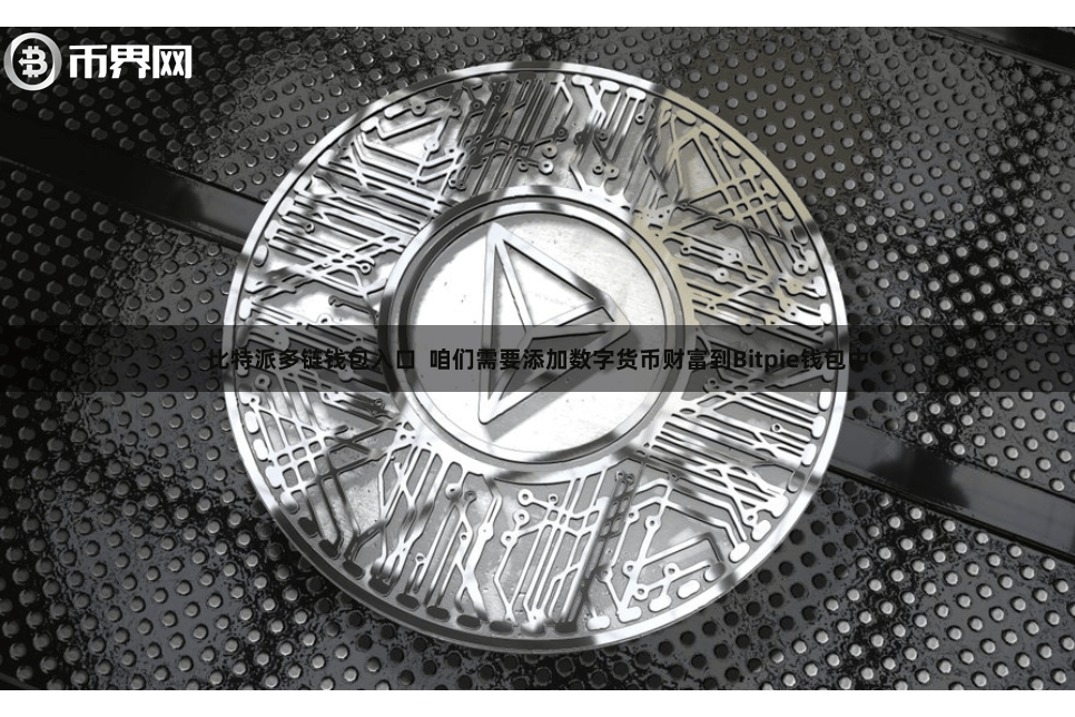 比特派多链钱包入口 咱们需要添加数字货币财富到Bitpie钱包中