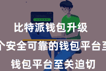 比特派钱包升级  遴荐一个安全可靠的钱包平台至关迫切