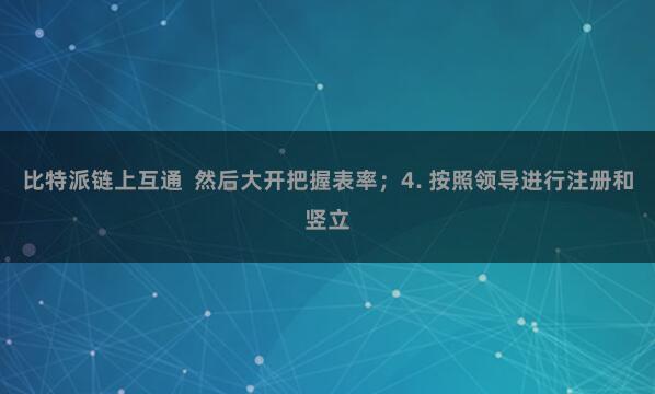 比特派链上互通 然后大开把握表率;4. 按照领导进行注册和竖立