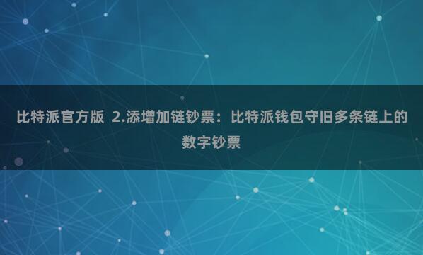 比特派官方版  2.添增加链钞票：比特派钱包守旧多条链上的数字钞票