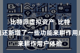 比特派虚拟资产  比特派钱包还新增了一些功能来耕作用户体验