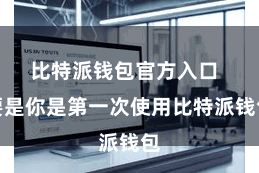 比特派钱包官方入口  要是你是第一次使用比特派钱包