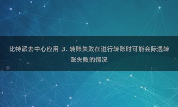 比特派去中心应用  3. 转账失败在进行转账时可能会际遇转账失败的情况