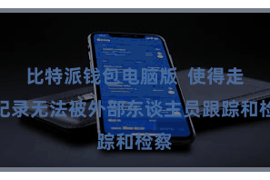 比特派钱包电脑版  使得走动纪录无法被外部东谈主员跟踪和检察