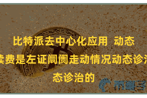 比特派去中心化应用  动态手续费是左证阛阓走动情况动态诊治的