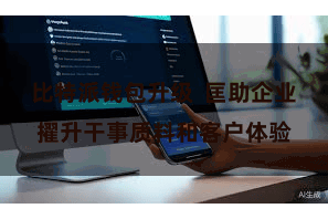 比特派钱包升级  匡助企业擢升干事质料和客户体验