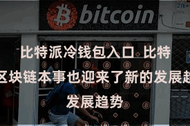 比特派冷钱包入口  比特币区块链本事也迎来了新的发展趋势