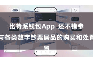 比特派钱包App  还不错参与各类数字钞票居品的购买和处置
