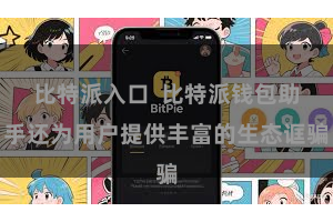 比特派入口  比特派钱包助手还为用户提供丰富的生态诓骗