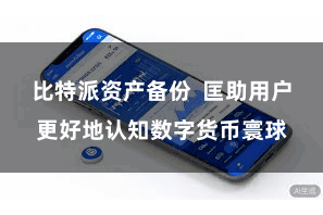 比特派资产备份  匡助用户更好地认知数字货币寰球