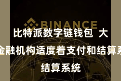 比特派数字链钱包  大型金融机构适度着支付和结算系统