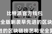 比特派官方钱包  比特派安全版剿袭早先进的区块链技艺和安全算法