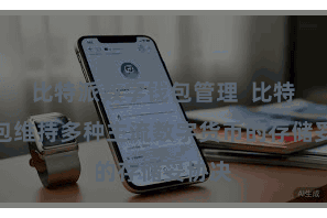 比特派数字钱包管理  比特派钱包维持多种主流数字货币的存储妥协决